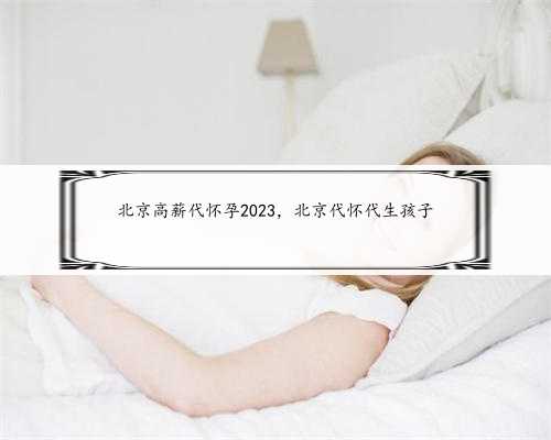 北京高薪代怀孕2023，北京代怀代生孩子