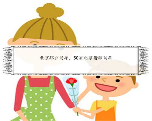 北京职业助孕，50岁北京借卵助孕