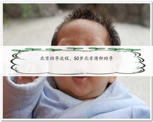 北京助孕流程，50岁北京借卵助孕