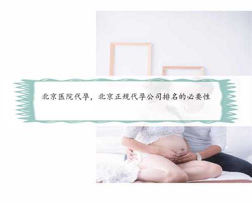 北京医院代孕，北京正规代孕公司排名的必要性