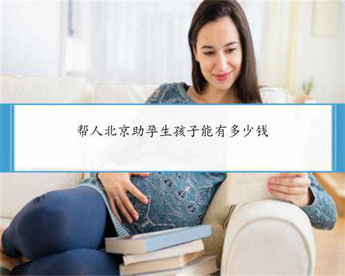 帮人北京助孕生孩子能有多少钱