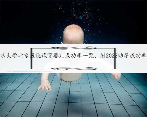 2022北京大学北京医院试管婴儿成功率一览，附2022助孕成功率预估表