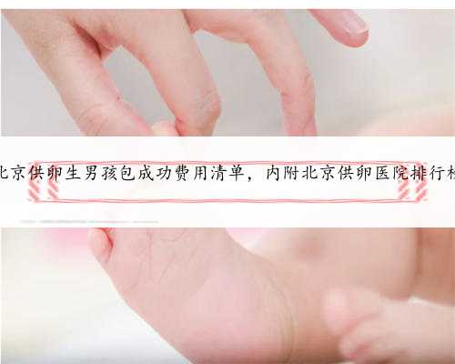 北京供卵生男孩包成功费用清单，内附北京供卵医院排行榜
