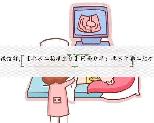 北京借卵生子微信群，【北京二胎准生证】网妈分享：北京单独二胎准生证办理
